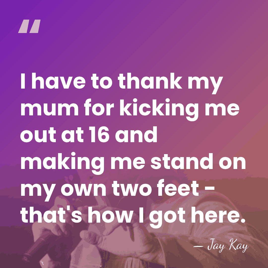 I have to thank my mum for kicking me out at 16&hellip; - Jay Kay
