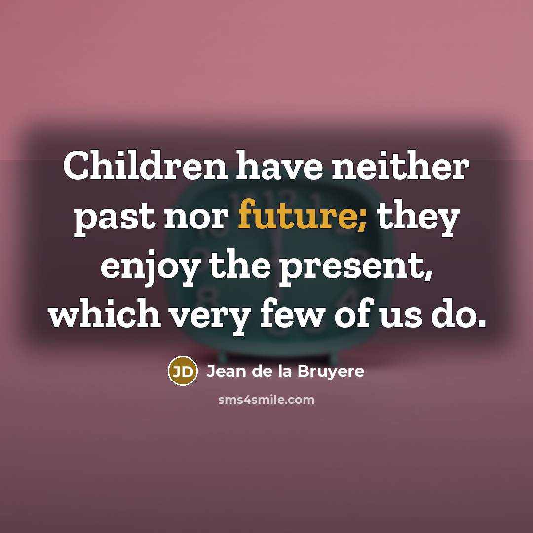 “Children have neither past nor future; they enjoy the present,…” quote by Jean de la Bruyere