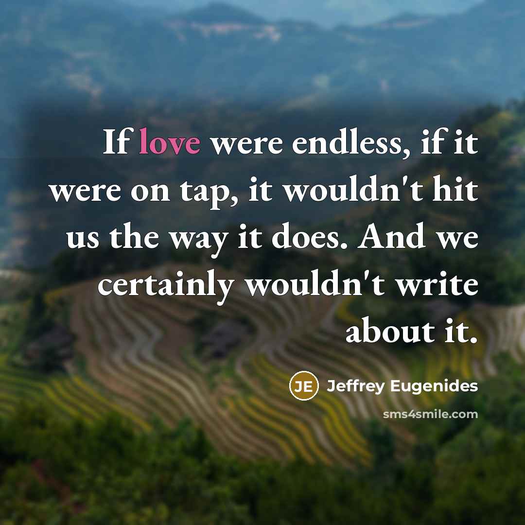 “If love were endless, if it were on tap, it…” quote by Jeffrey Eugenides