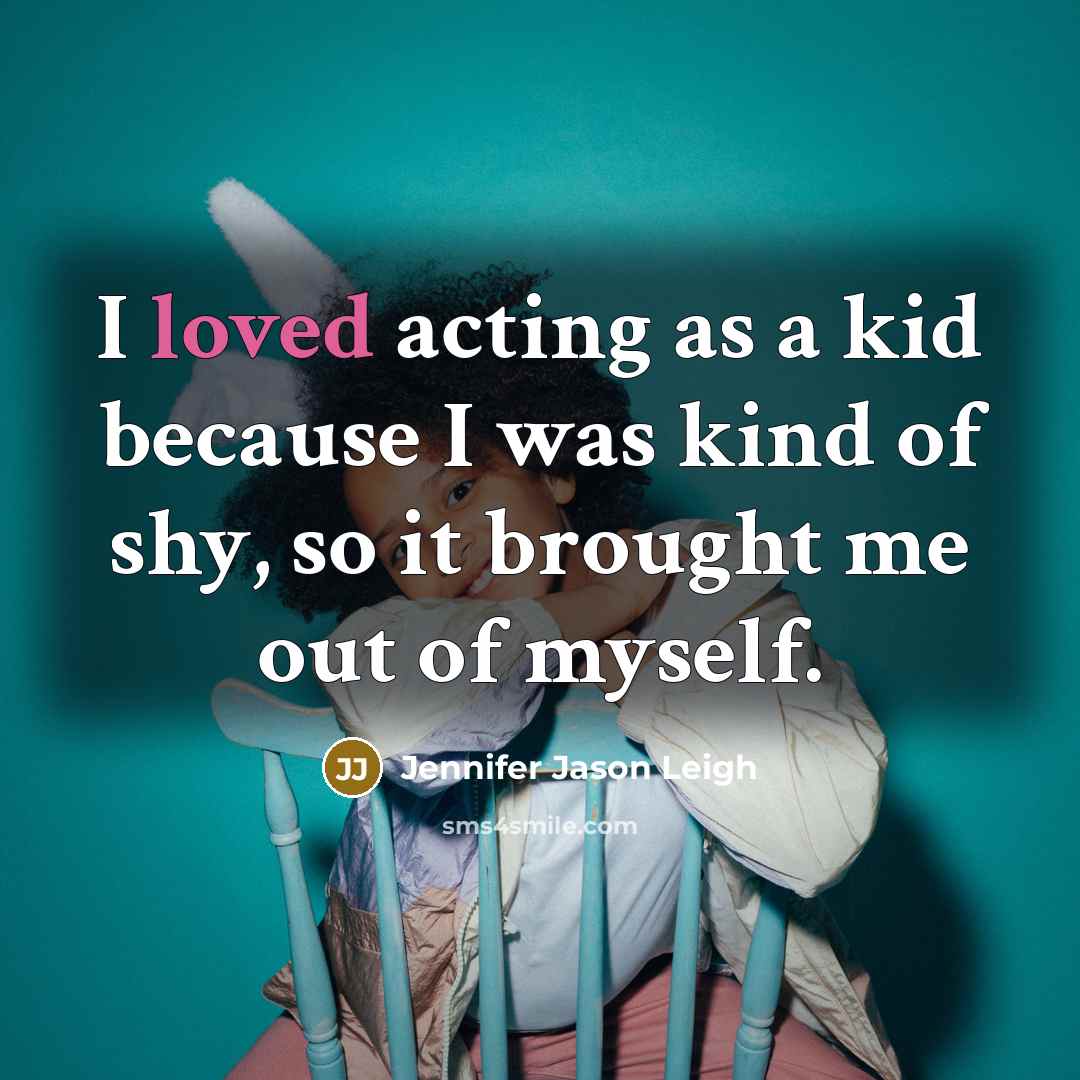 “I loved acting as a kid because I was kind…” quote by Jennifer Jason Leigh