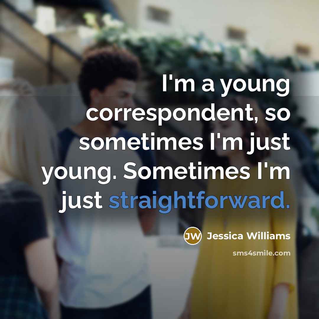 “I'm a young correspondent, so sometimes I'm just young. Sometimes…” quote by Jessica Williams
