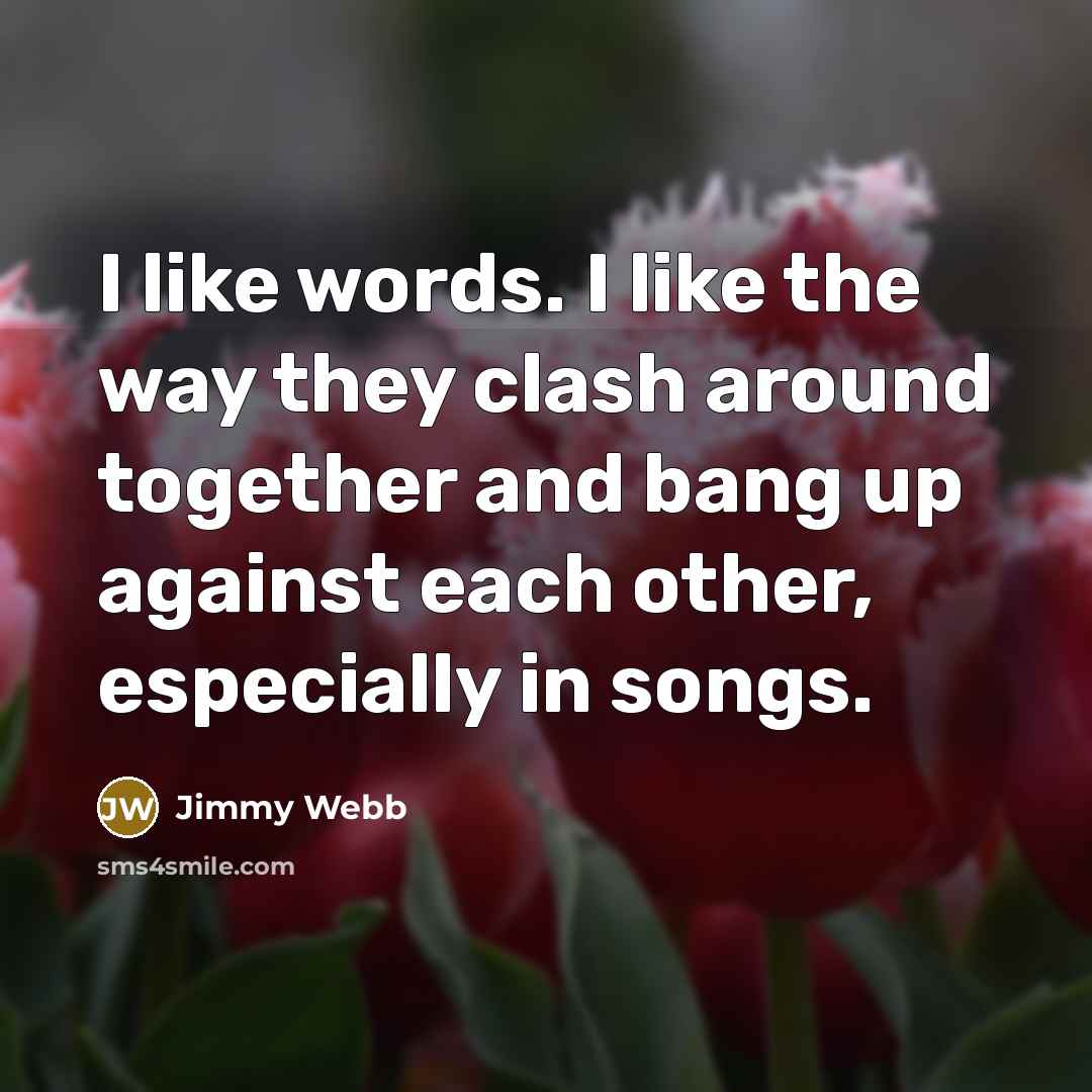 “I like words. I like the way they clash around…” quote by Jimmy Webb