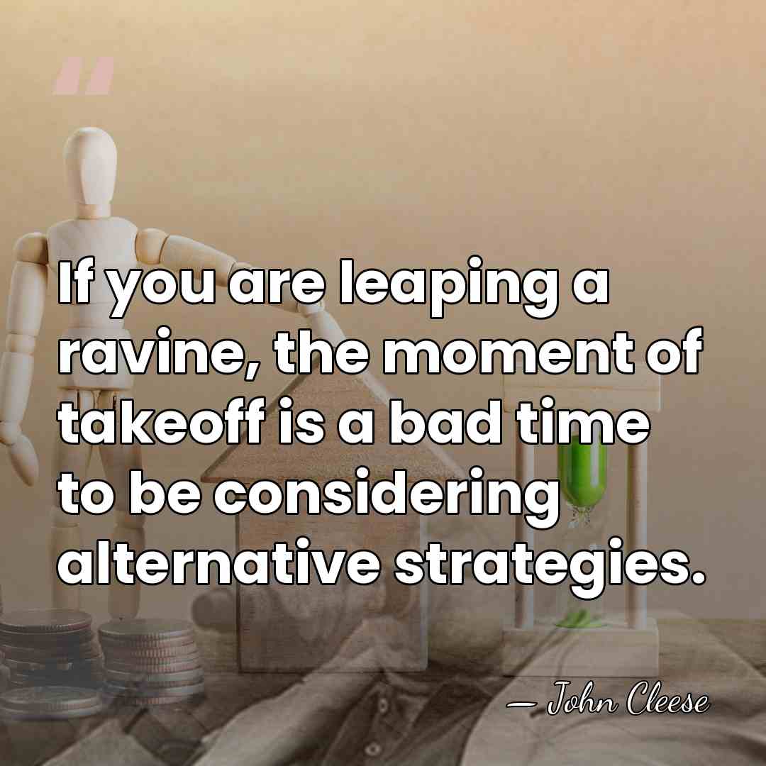 If you are leaping a ravine, the moment of takeoff is a&hellip; - John Cleese