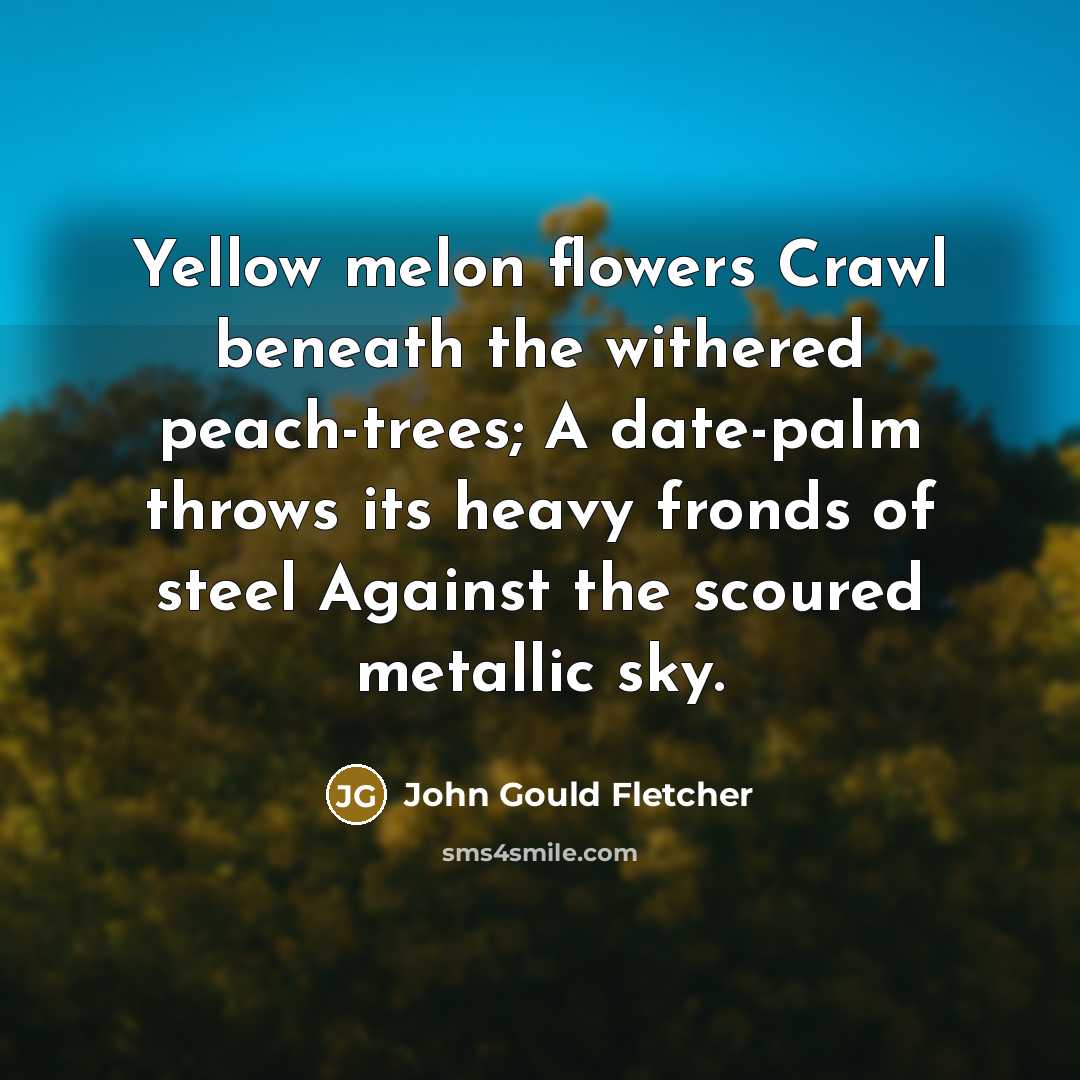 “Yellow melon flowers Crawl beneath the withered peach-trees; A date-palm…” quote by John Gould Fletcher