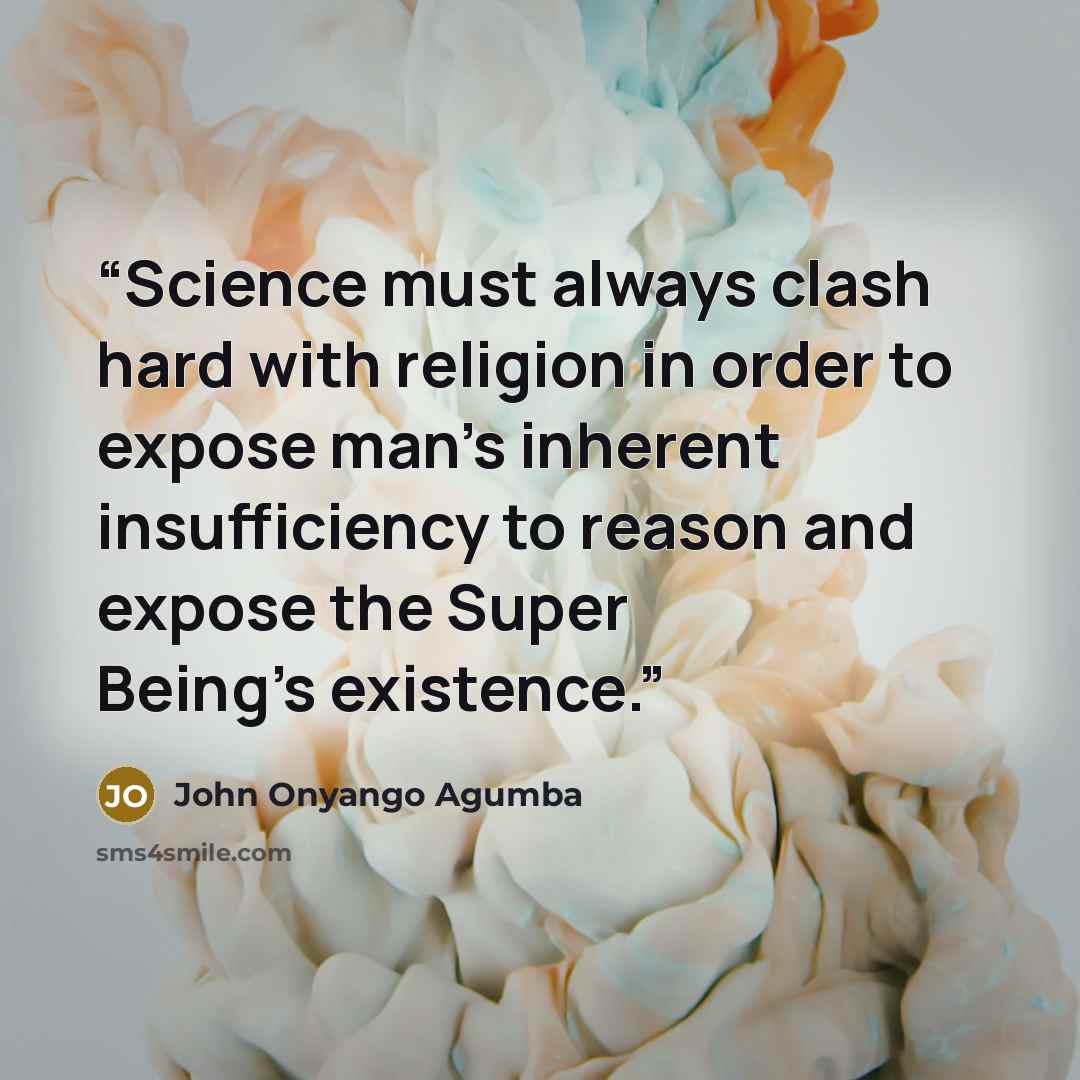 “Science must always clash hard with religion in order to expose man's inherent insufficiency to reason and expose the Super Being's existence.” quote by John Onyango Agumba