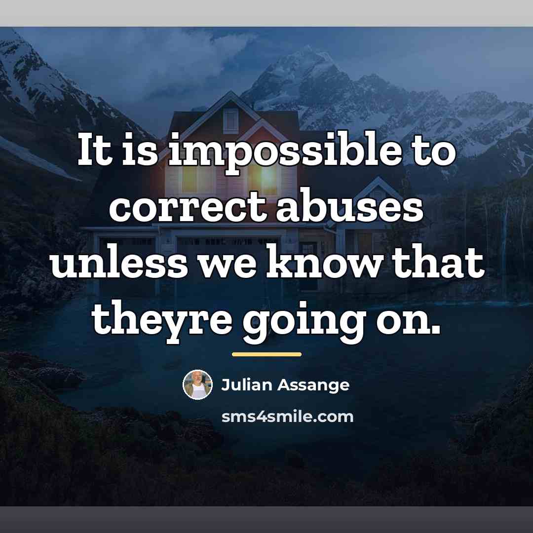 “It is impossible to correct abuses unless we know that…” quote by Julian Assange