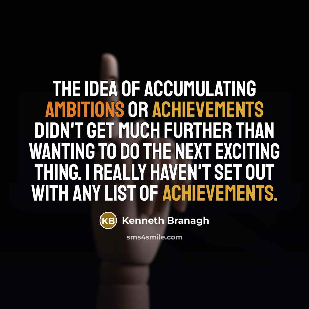 “The idea of accumulating ambitions or achievements didn't get much…” quote by Kenneth Branagh