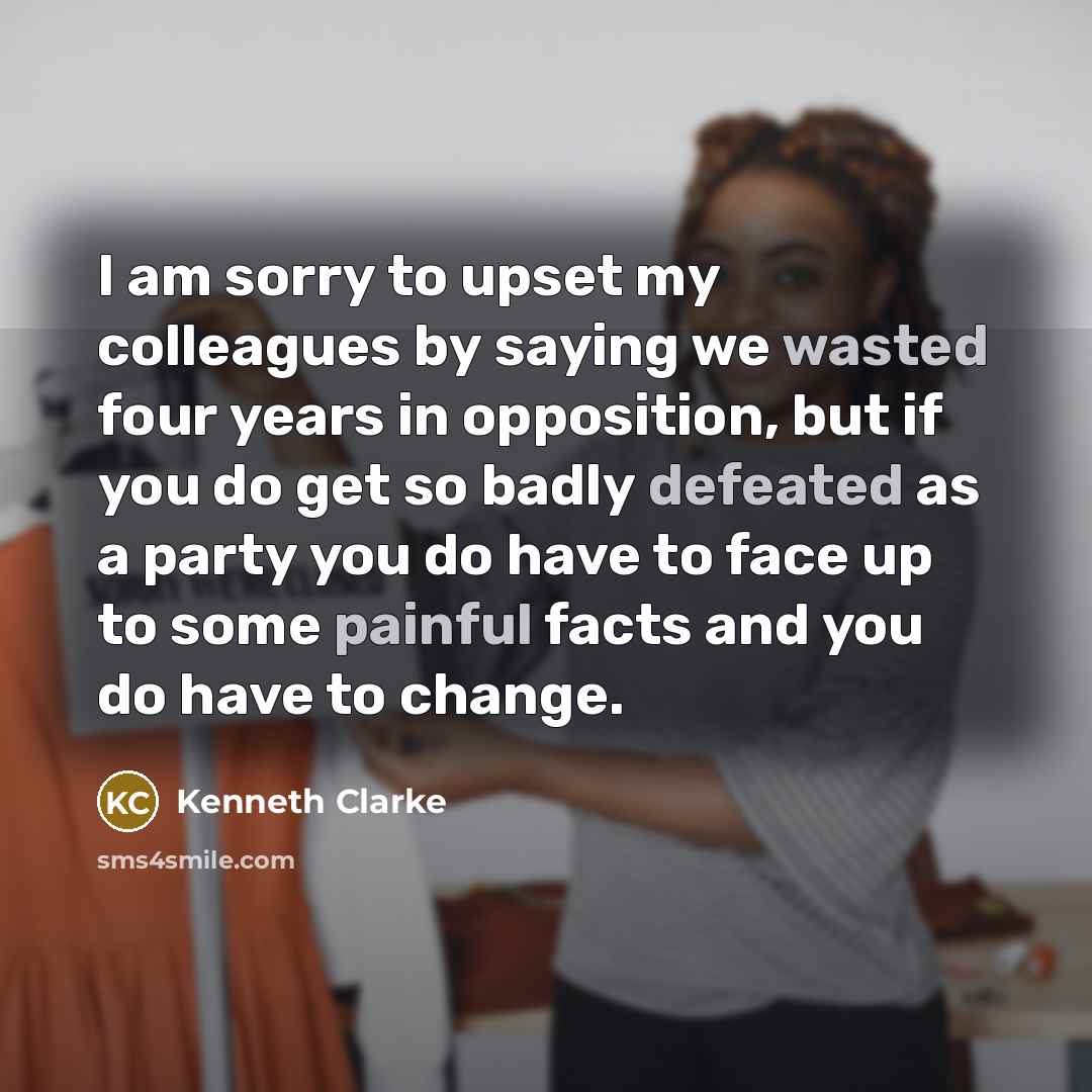 “I am sorry to upset my colleagues by saying we…” quote by Kenneth Clarke