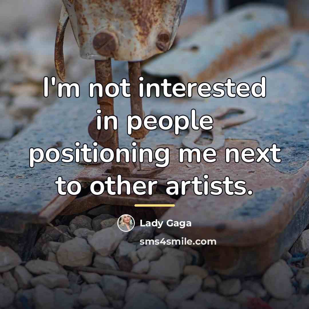 “I'm not interested in people positioning me next to other…” quote by Lady Gaga