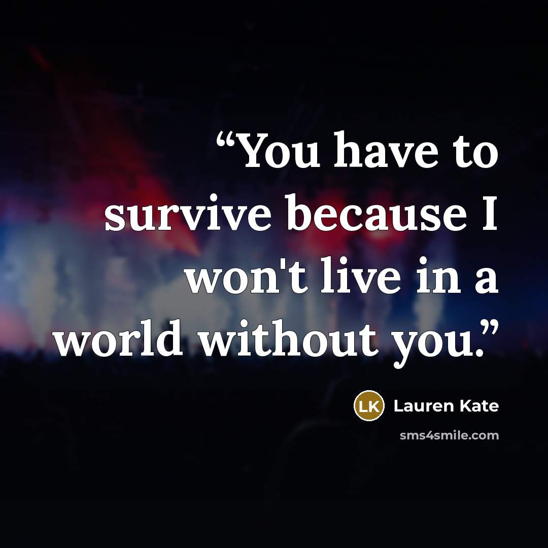 “You have to survive because I won't live in a world without you.” quote by Lauren Kate