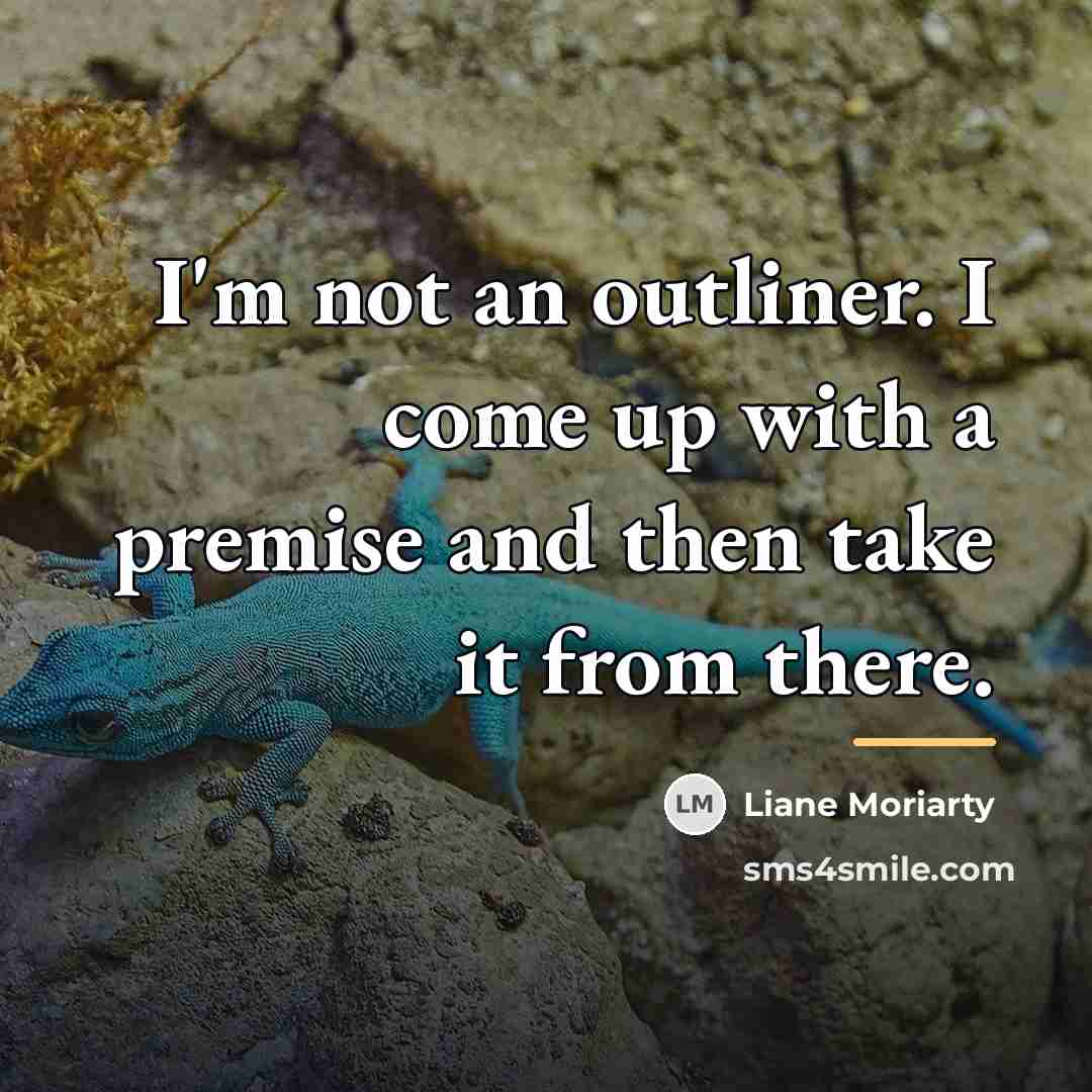 “I'm not an outliner. I come up with a premise…” quote by Liane Moriarty