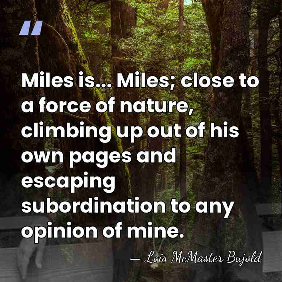 Miles is... Miles; close to a force of nature, climbing up out&hellip; - Lois McMaster Bujold