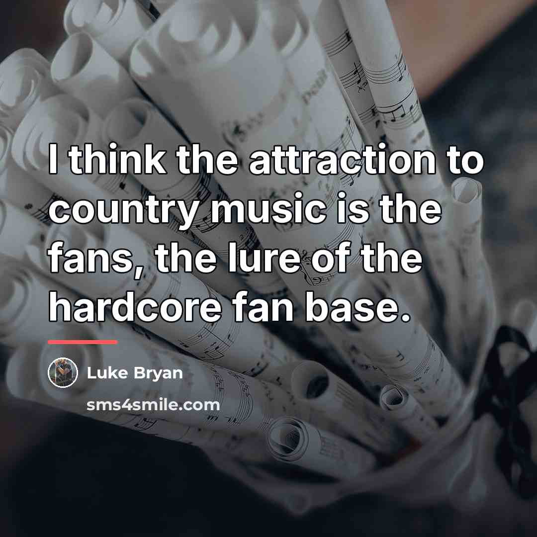 “I think the attraction to country music is the fans,…” quote by Luke Bryan