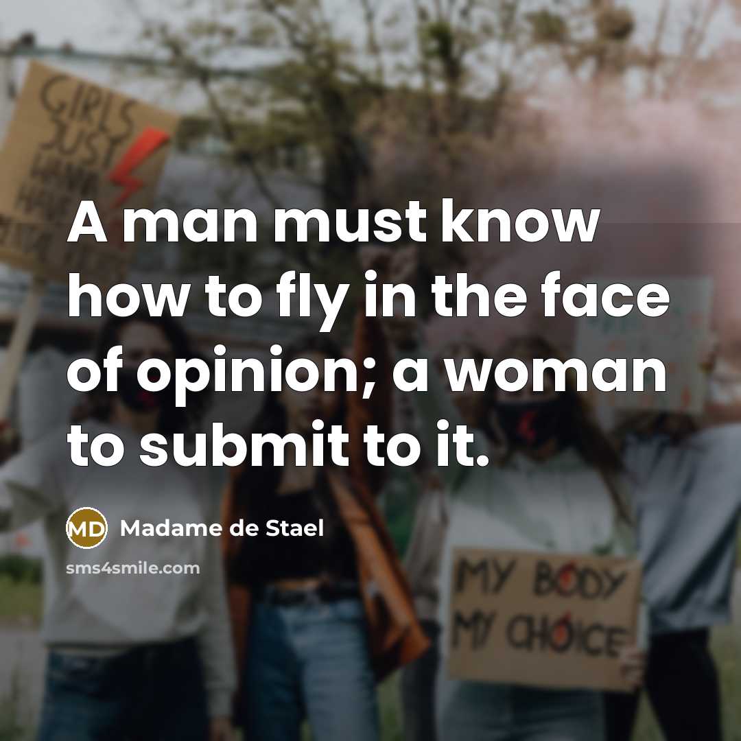 “A man must know how to fly in the face of opinion; a woman to submit to it.” quote by Madame de Stael