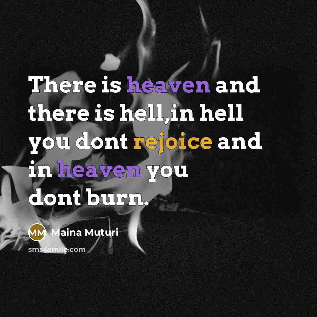 “There is heaven and there is hell,in hell you dont rejoice and in heaven you dont burn.” quote by Maina Muturi