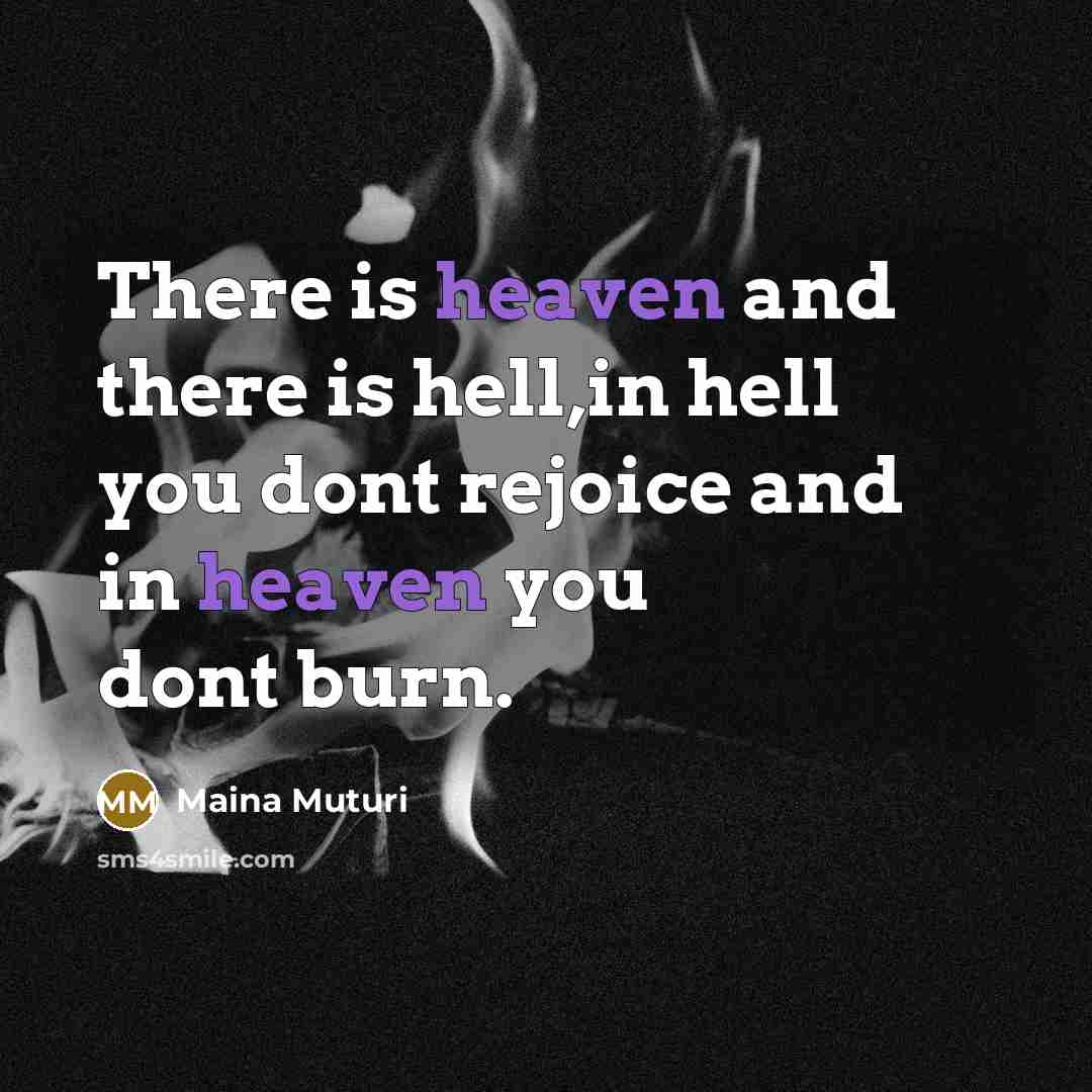 “There is heaven and there is hell,in hell you dont rejoice and in heaven you dont burn.” quote by Maina Muturi