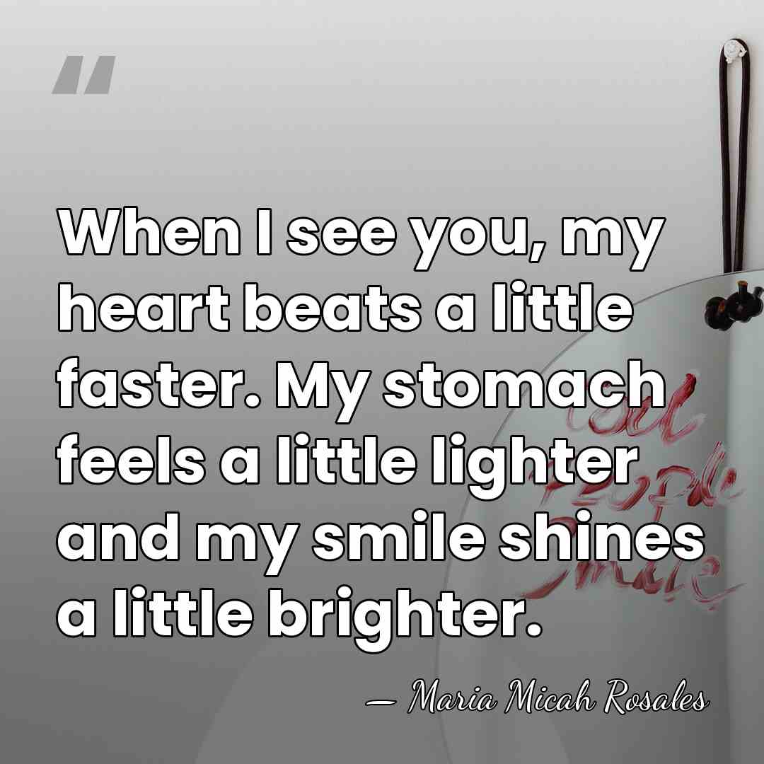 When I see you, my heart beats a little faster. My stomach&hellip; - Maria Micah Rosales