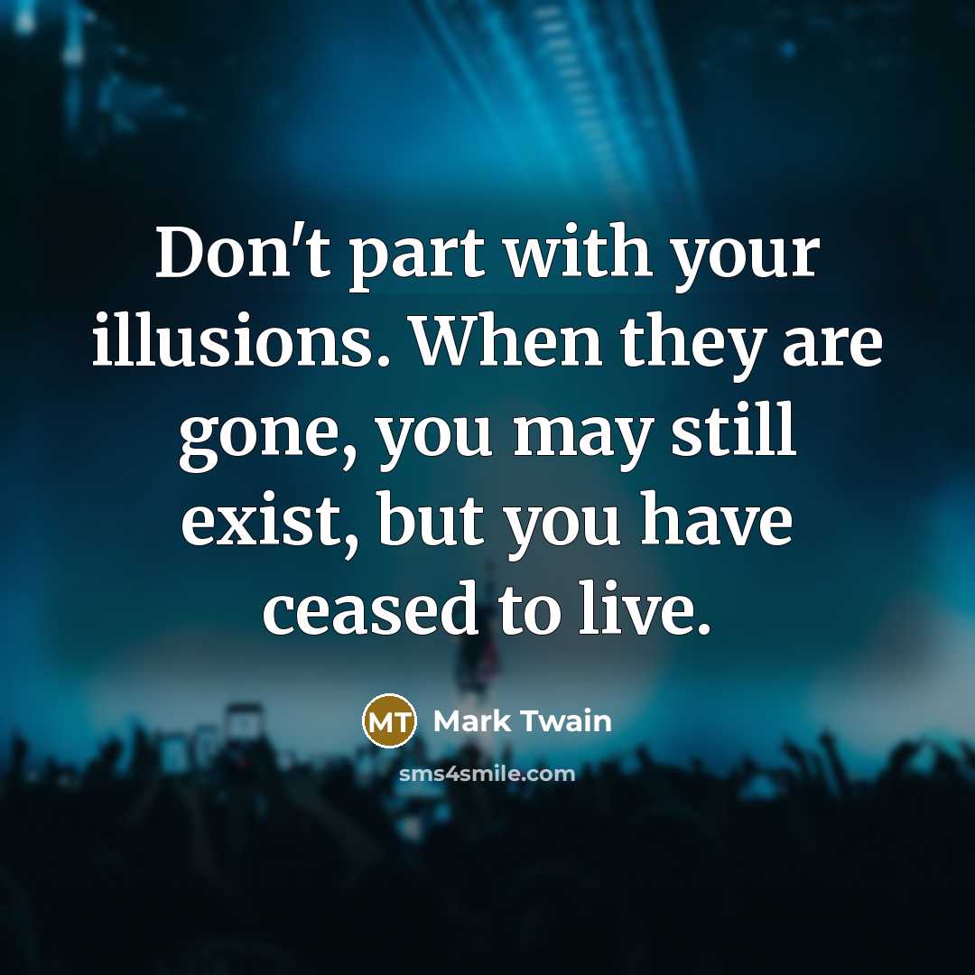 “Don't part with your illusions. When they are gone, you may still exist, but you have ceased to live.” quote by Mark Twain