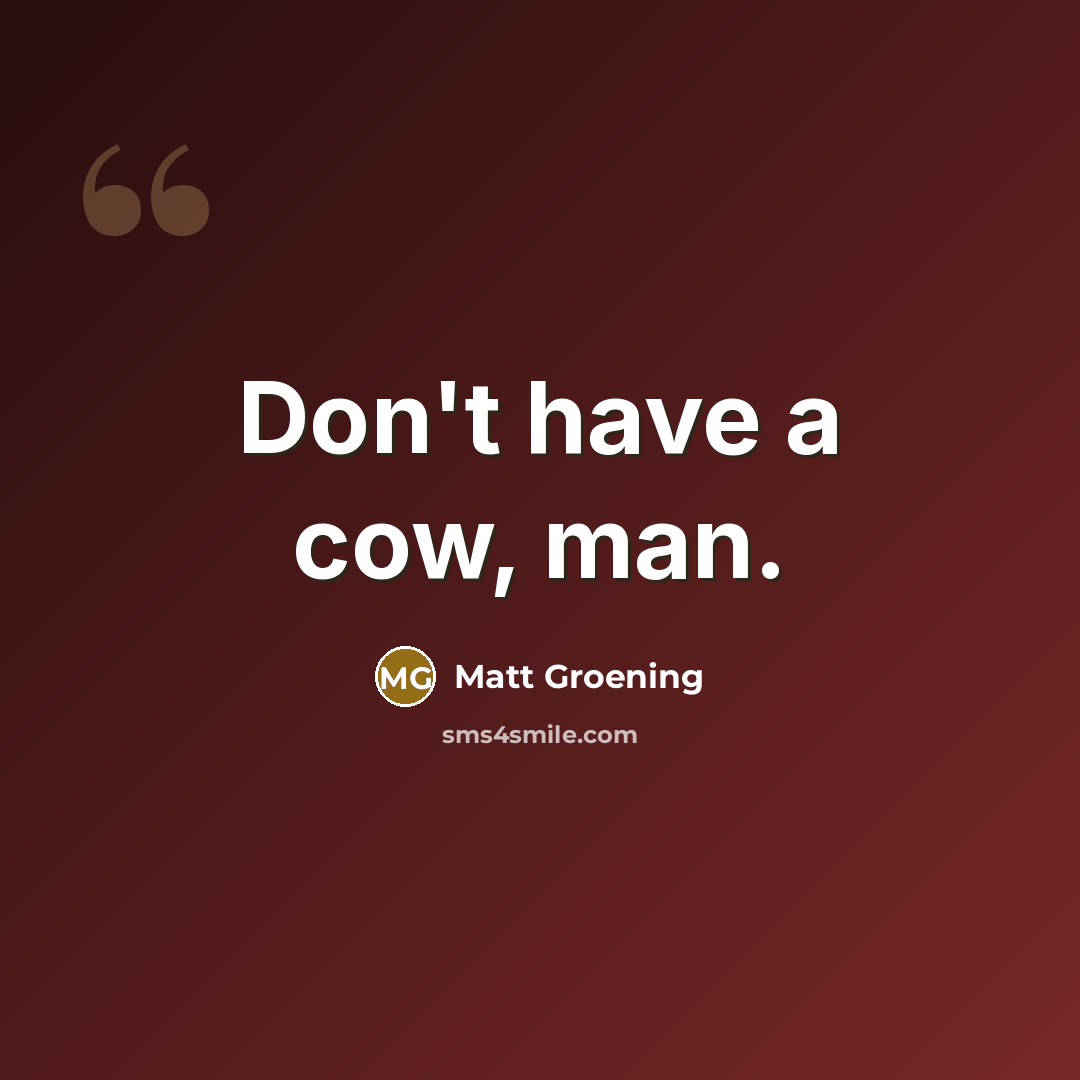 “Don't have a cow, man.…” quote by Matt Groening