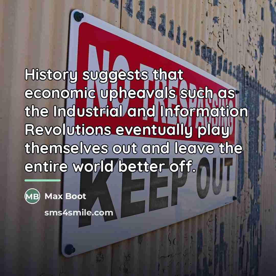 “History suggests that economic upheavals such as the Industrial and…” quote by Max Boot