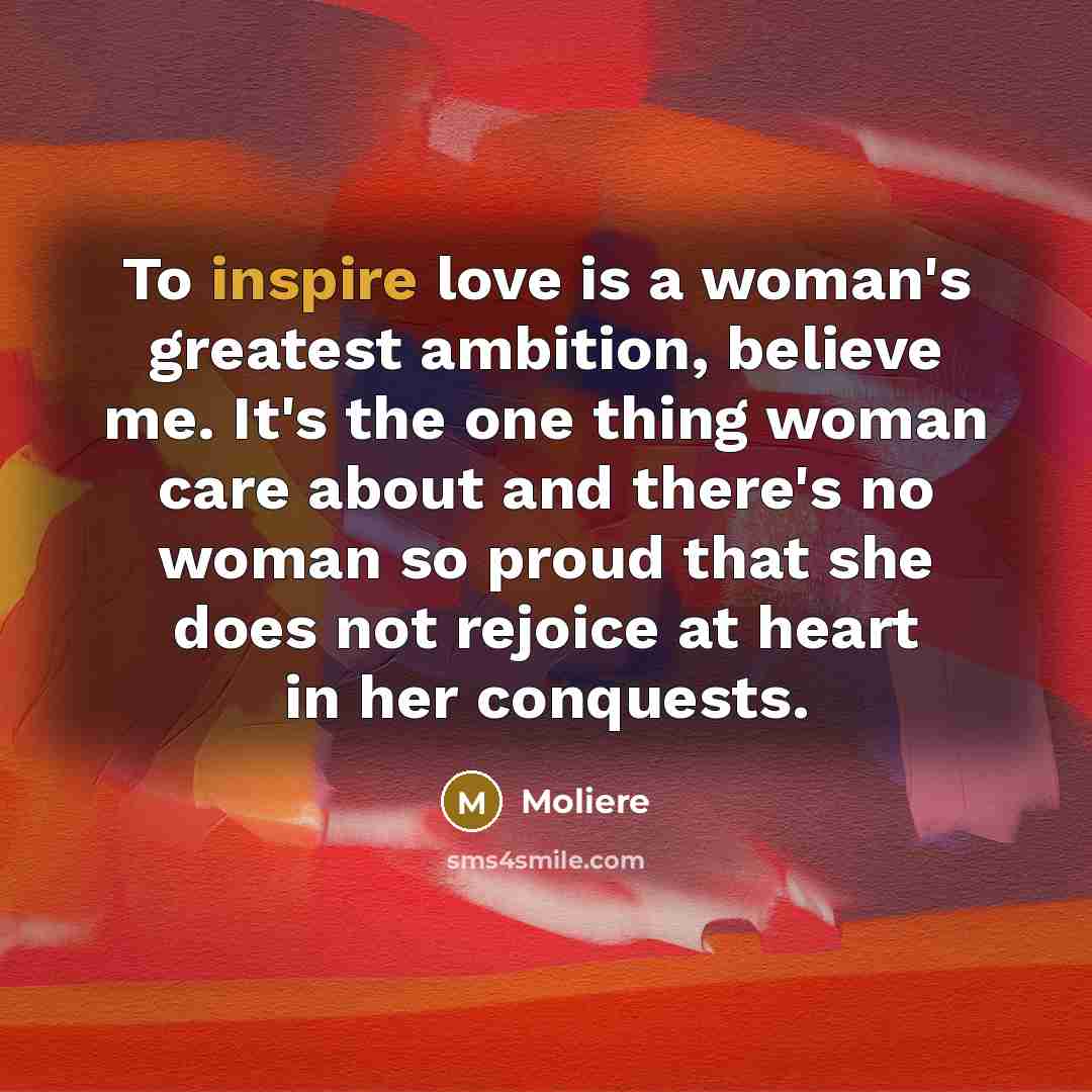 “To inspire love is a woman's greatest ambition, believe me.…” quote by Moliere