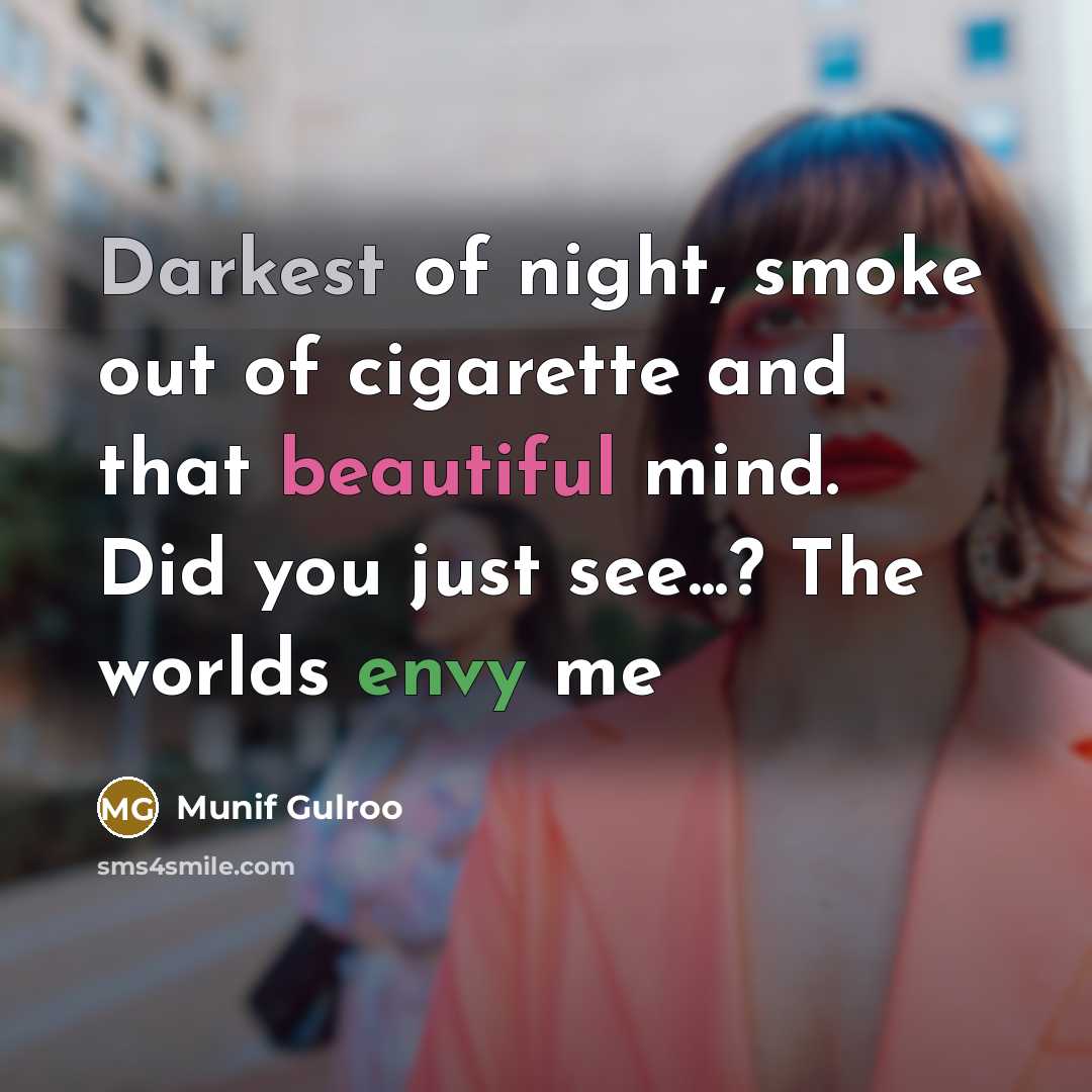 “Darkest of night, smoke out of cigarette and that beautiful mind. Did you just see...? The worlds envy me” quote by Munif Gulroo