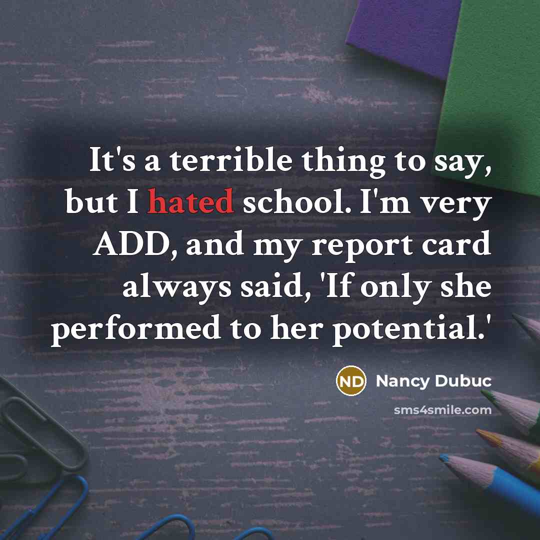 “It's a terrible thing to say, but I hated school.…” quote by Nancy Dubuc