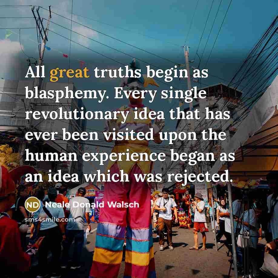 “All great truths begin as blasphemy. Every single revolutionary idea…” quote by Neale Donald Walsch