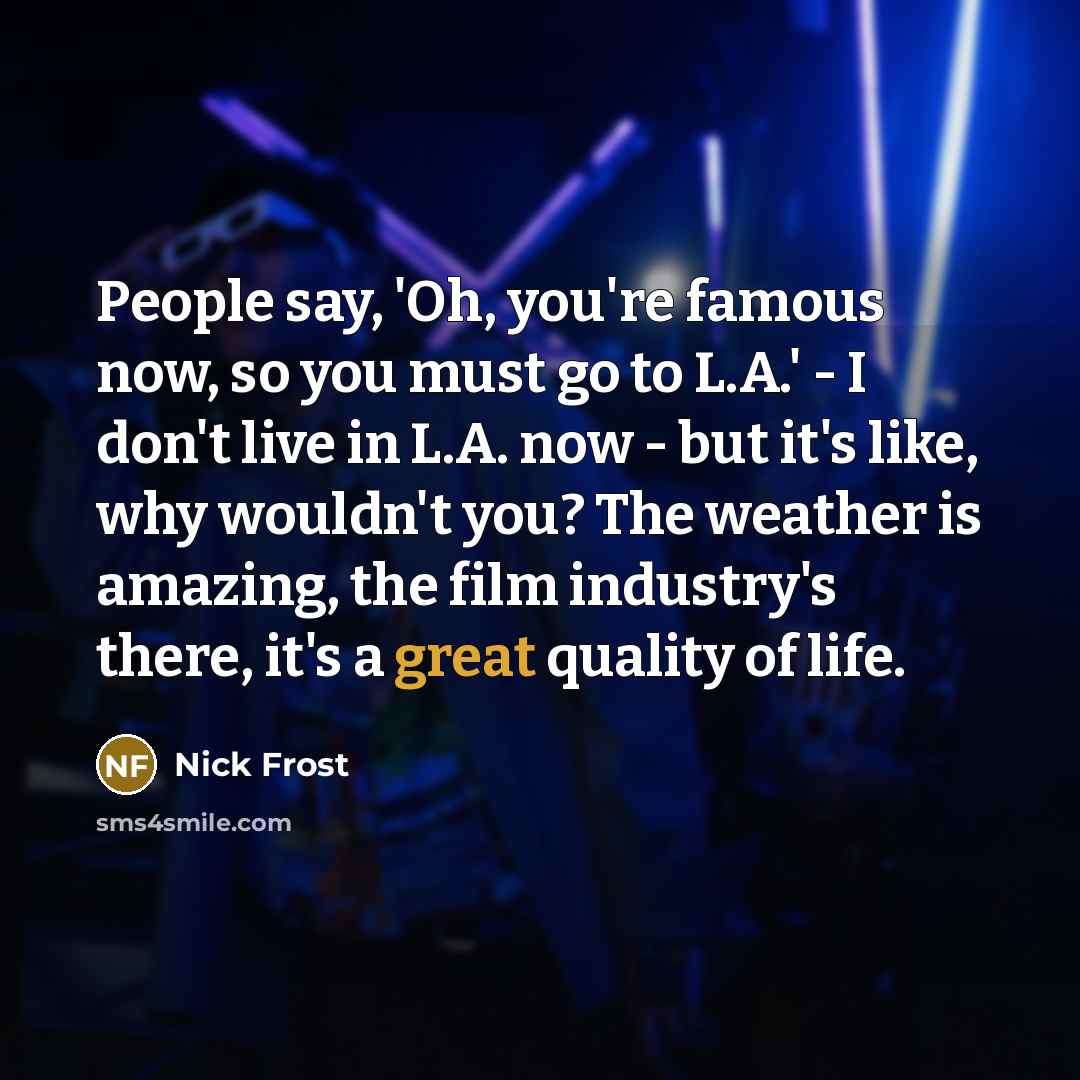 “People say, 'Oh, you're famous now, so you must go…” quote by Nick Frost