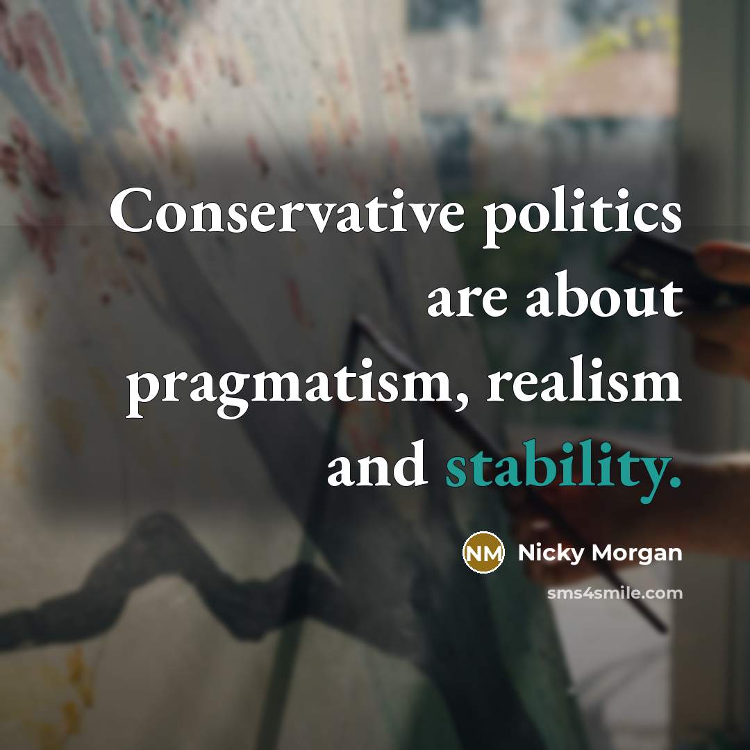 “Conservative politics are about pragmatism, realism and stability.…” quote by Nicky Morgan