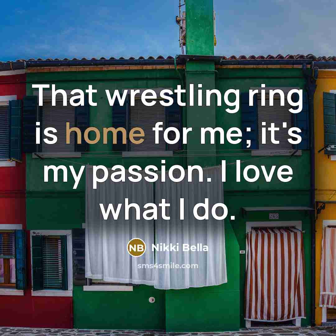 “That wrestling ring is home for me; it's my passion.…” quote by Nikki Bella