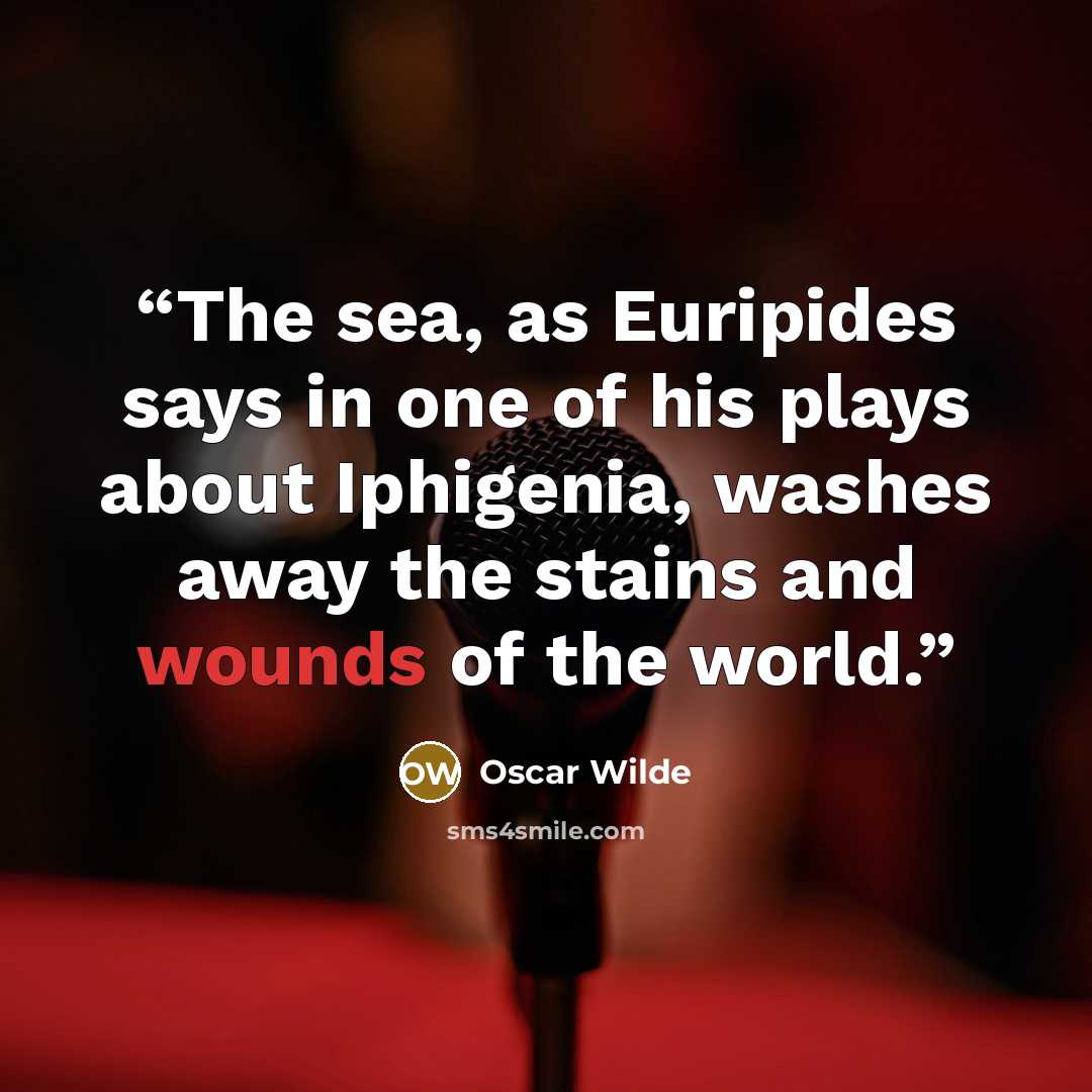 “The sea, as Euripides says in one of his plays about Iphigenia, washes away the stains and wounds of the world.” quote by Oscar Wilde
