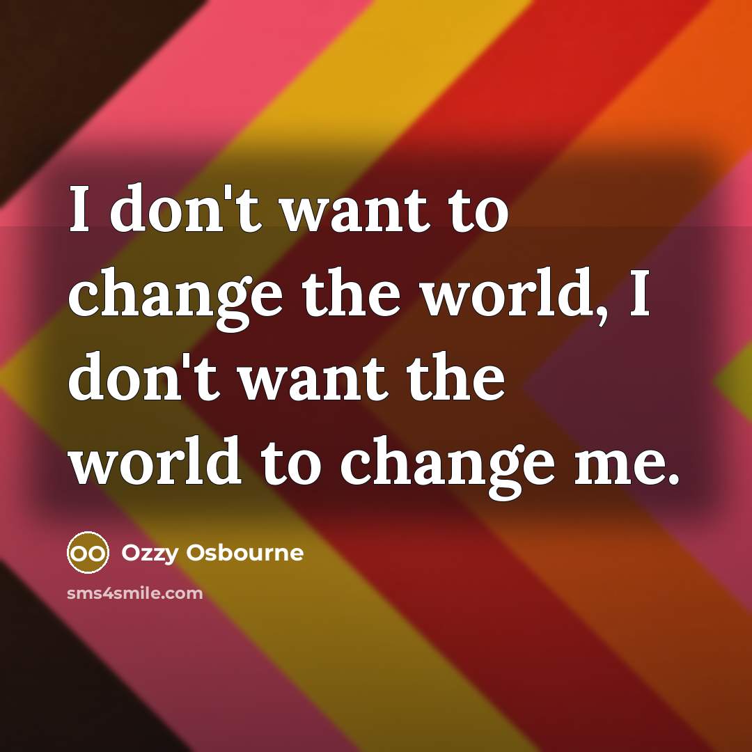 “I don't want to change the world, I don't want…” quote by Ozzy Osbourne