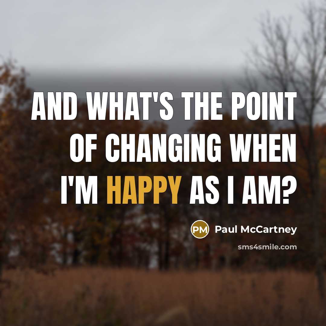 “And what's the point of changing when I'm happy as…” quote by Paul McCartney