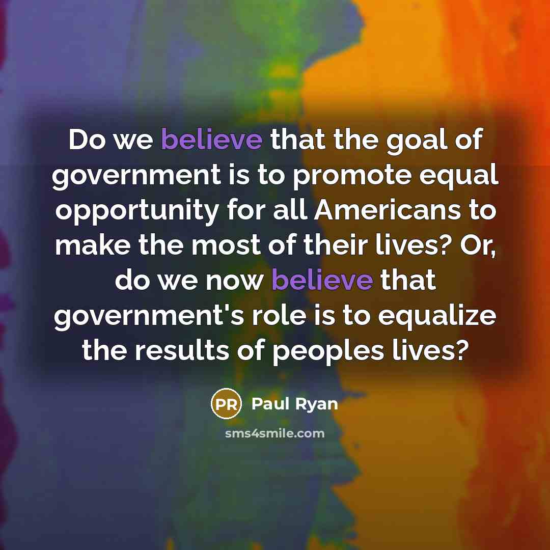“Do we believe that the goal of government is to…” quote by Paul Ryan