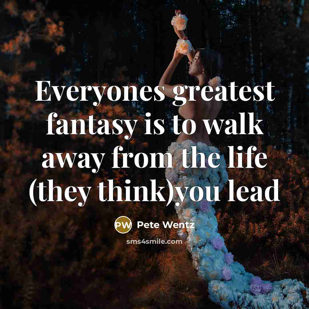 “Everyones greatest fantasy is to walk away from the life…” quote by Pete Wentz