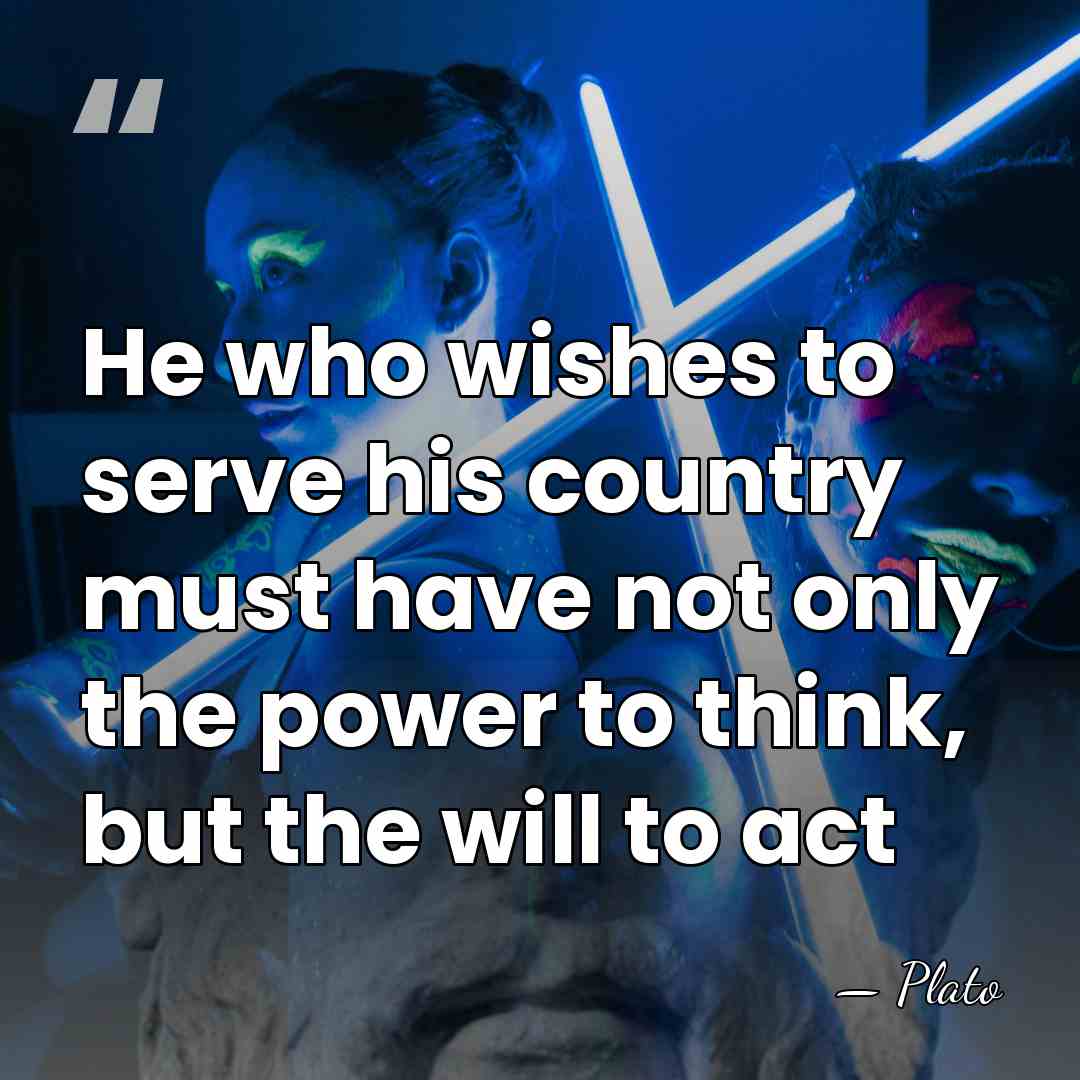 He who wishes to serve his country must have not only the&hellip; - Plato
