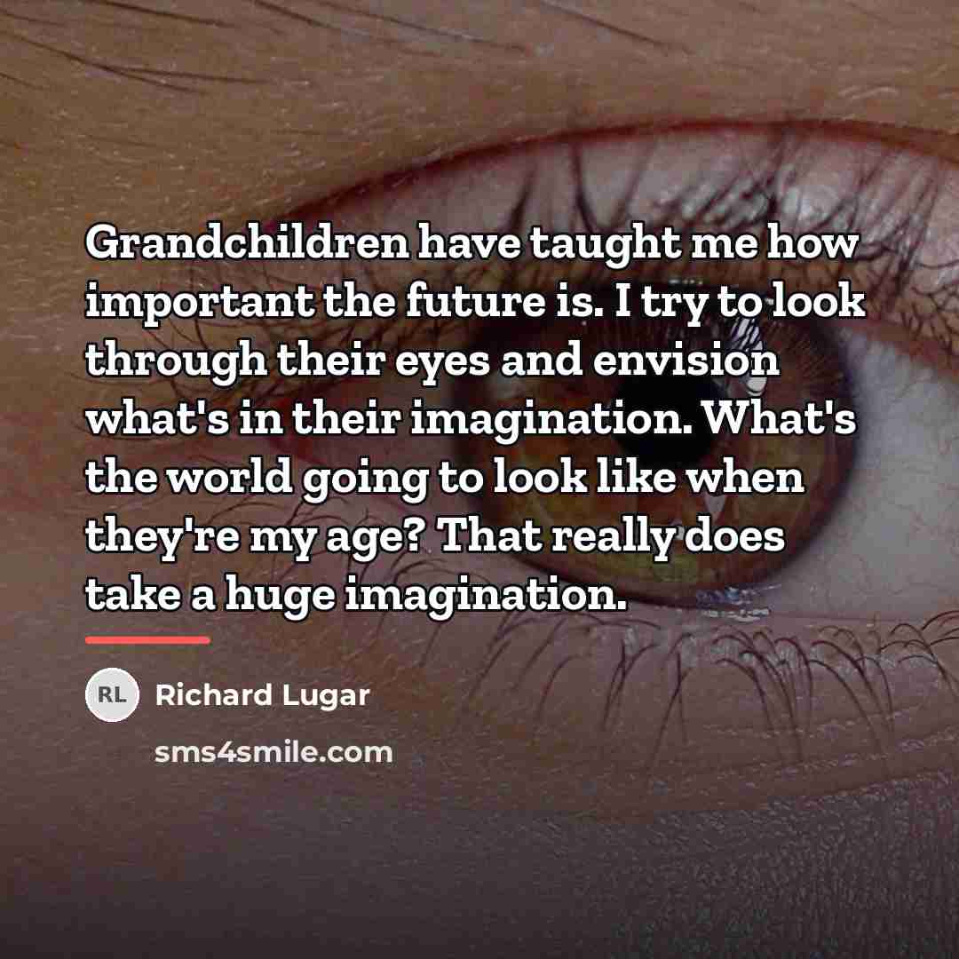 “Grandchildren have taught me how important the future is. I…” quote by Richard Lugar