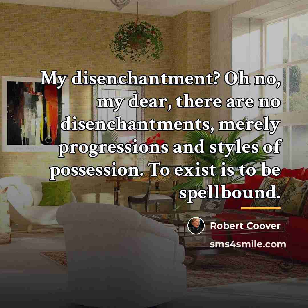 “My disenchantment? Oh no, my dear, there are no disenchantments,…” quote by Robert Coover