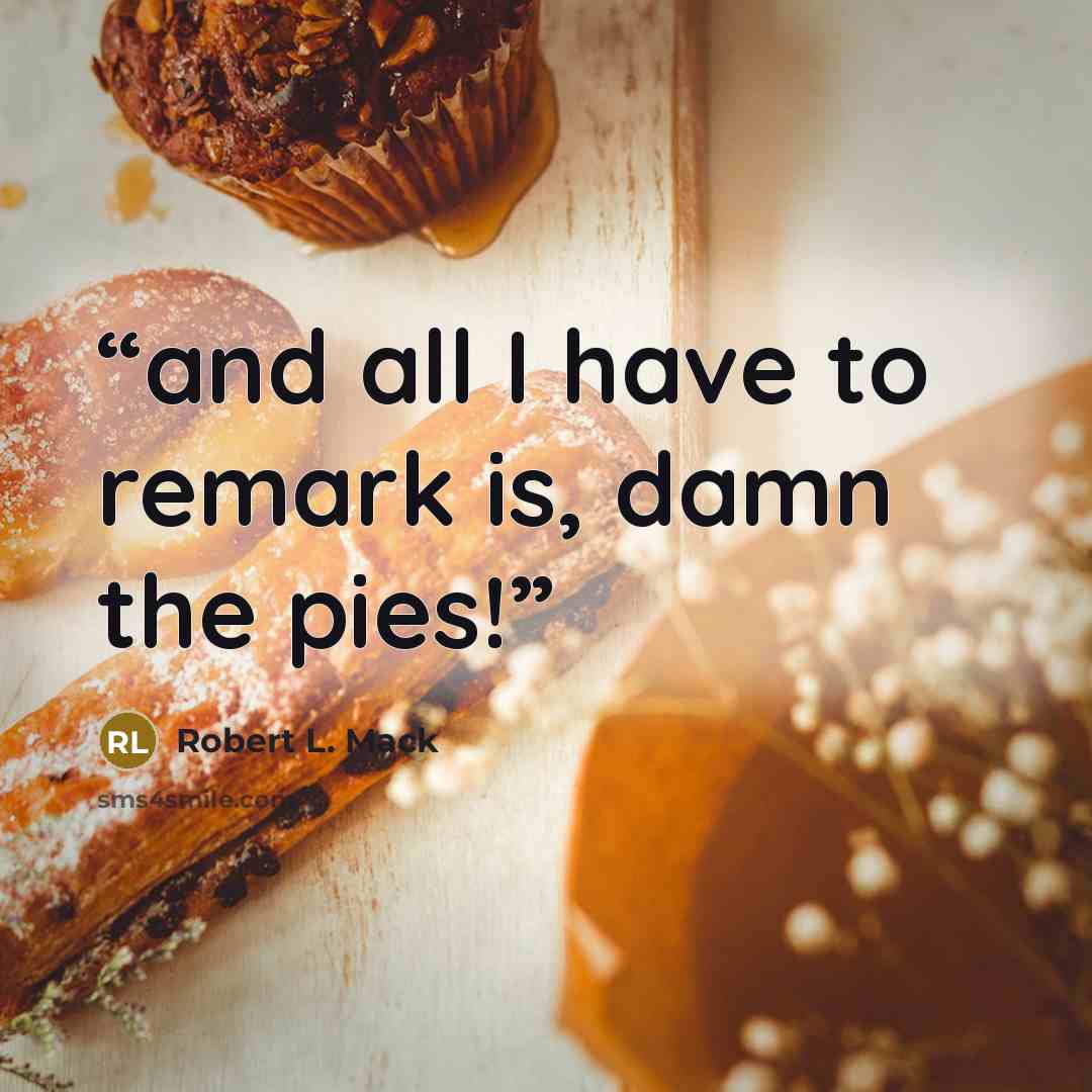 “and all I have to remark is, damn the pies!” quote by Robert L. Mack