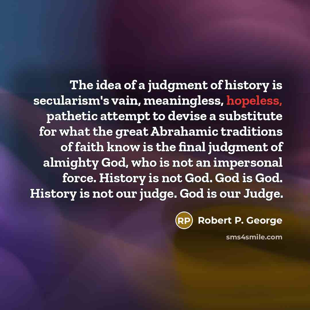 “The idea of a judgment of history is secularism's vain,…” quote by Robert P. George
