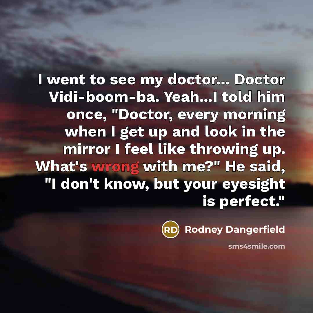 “I went to see my doctor... Doctor Vidi-boom-ba. Yeah...I told…” quote by Rodney Dangerfield