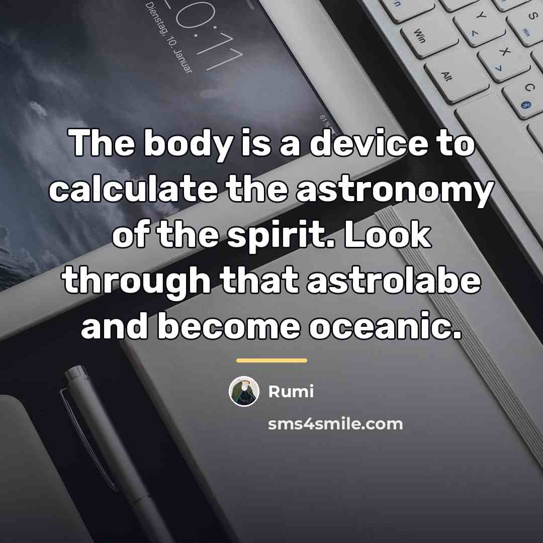 “The body is a device to calculate the astronomy of…” quote by Rumi