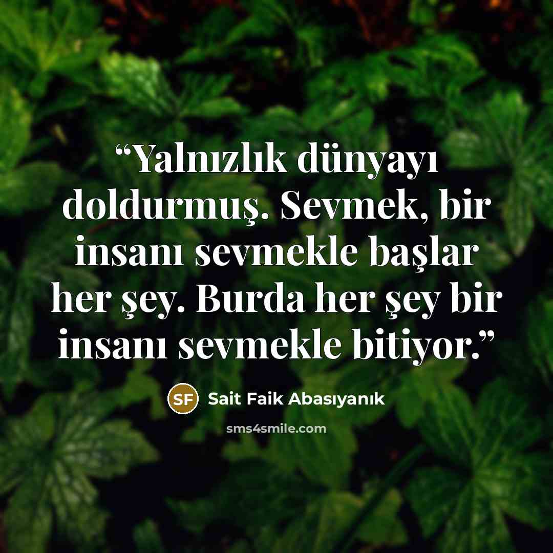 “Yalnızlık dünyayı doldurmuş. Sevmek, bir insanı sevmekle başlar her şey. Burda her şey bir insanı sevmekle bitiyor.” quote by Sait Faik Abasıyanık