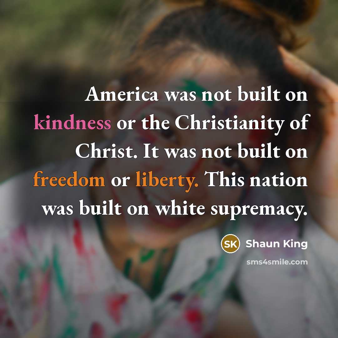 “America was not built on kindness or the Christianity of…” quote by Shaun King
