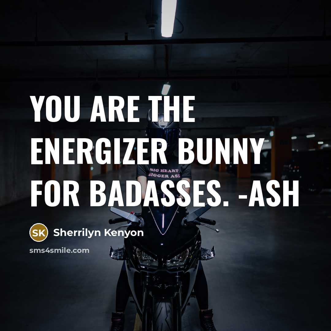 “You are the Energizer Bunny for badasses. -Ash…” quote by Sherrilyn Kenyon