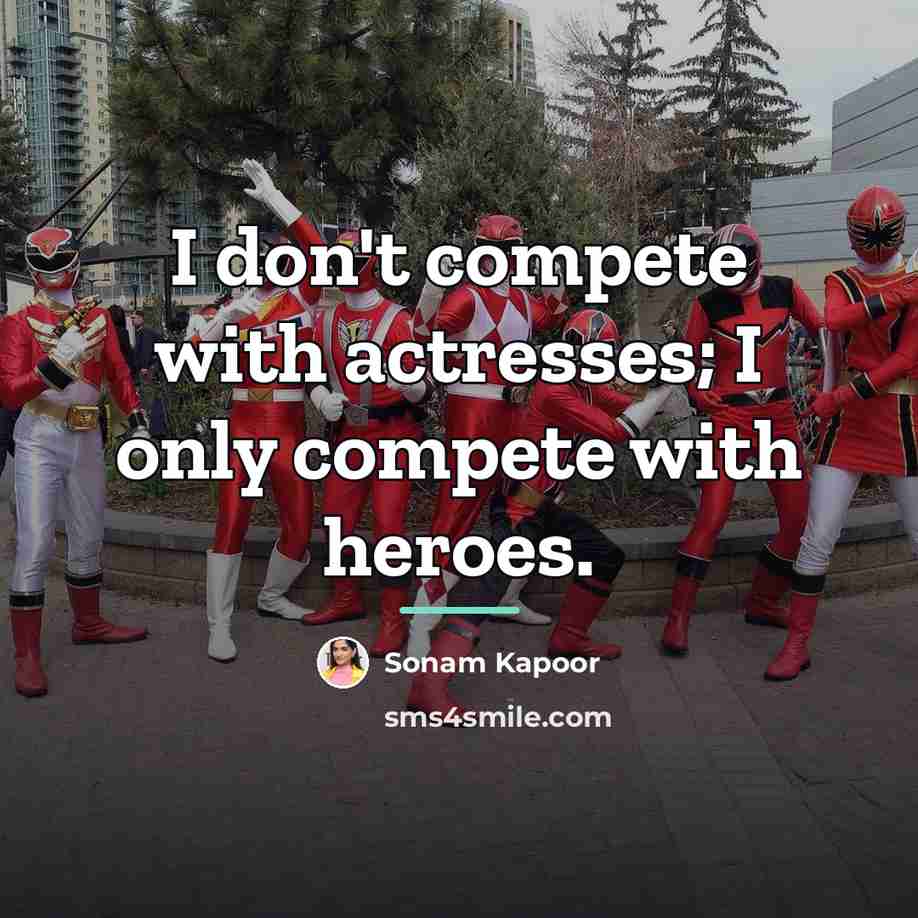 “I don't compete with actresses; I only compete with heroes.…” quote by Sonam Kapoor