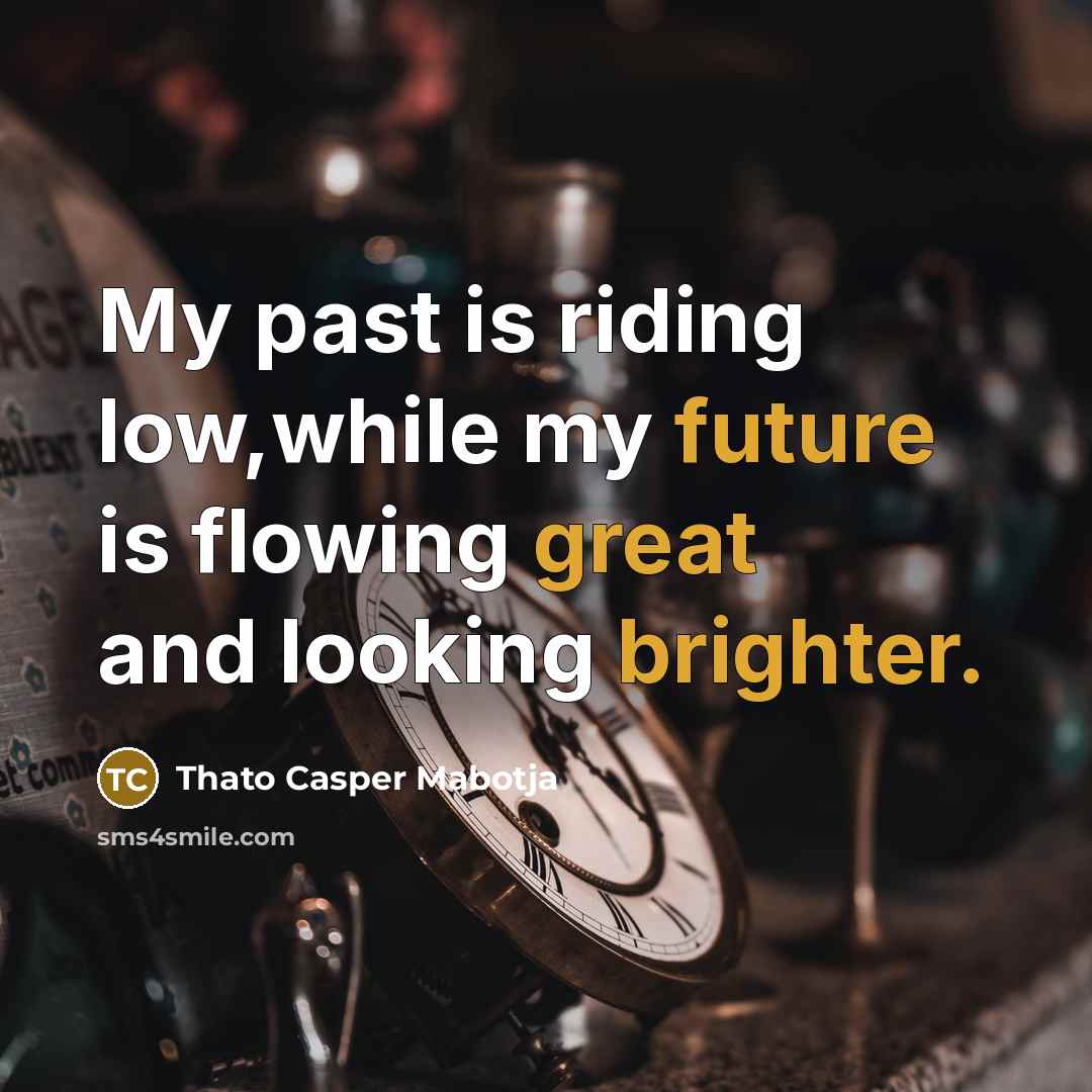 “My past is riding low,while my future is flowing great and looking brighter.” quote by Thato Casper Mabotja