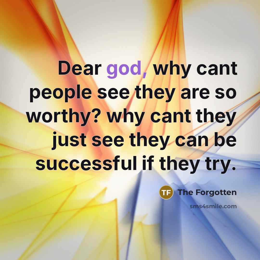 “Dear god, why cant people see they are so worthy?…” quote by The Forgotten