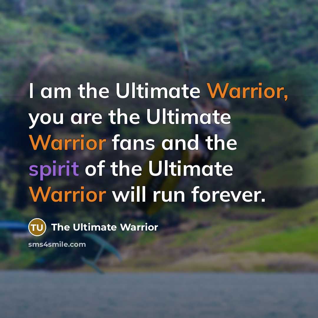 “I am the Ultimate Warrior, you are the Ultimate Warrior…” quote by The Ultimate Warrior